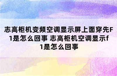 志高柜机变频空调显示屏上面穿先F1是怎么回事 志高柜机空调显示f1是怎么回事